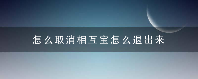 怎么取消相互宝怎么退出来 取消相互宝退出来的方法